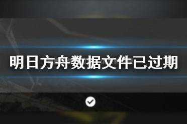 明日方舟数据文件已过期含义介绍 明日方舟数据包文件夹