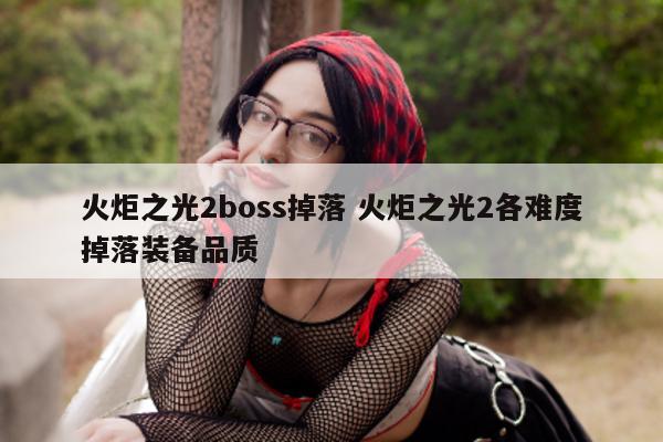 火炬之光2boss掉落 火炬之光2各难度掉落装备品质