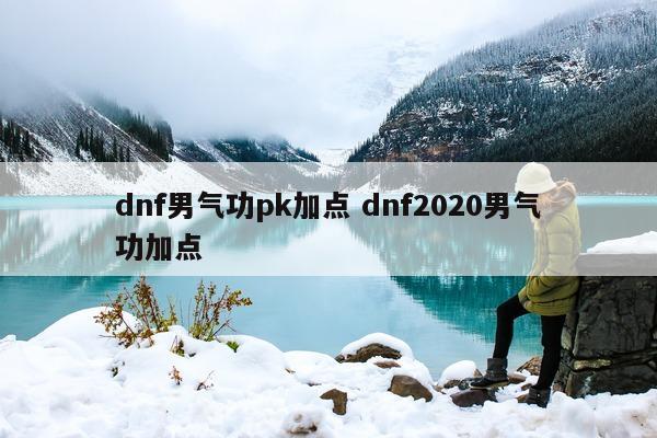 dnf男气功pk加点 dnf2020男气功加点