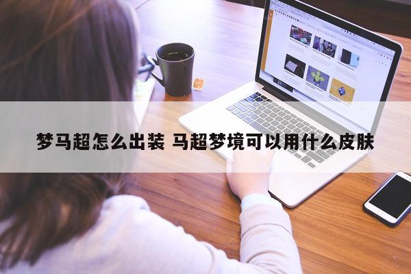 梦马超怎么出装 马超梦境可以用什么皮肤