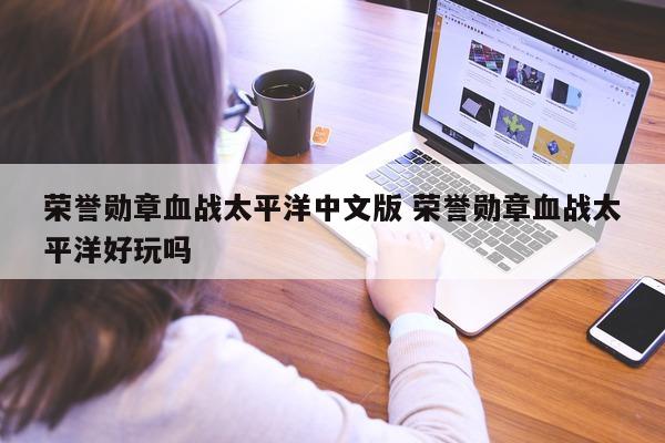 荣誉勋章血战太平洋中文版 荣誉勋章血战太平洋好玩吗