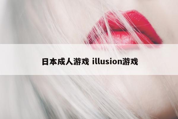 日本成人游戏 illusion游戏