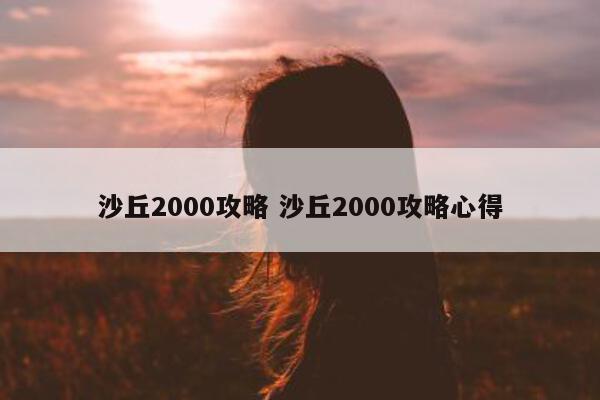 沙丘2000攻略 沙丘2000攻略心得