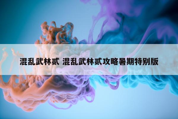 混乱武林贰 混乱武林贰攻略暑期特别版