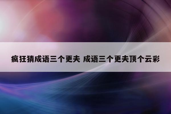 疯狂猜成语三个更夫 成语三个更夫顶个云彩