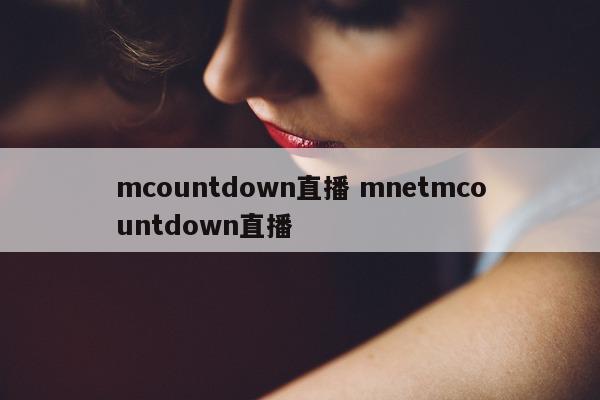 mcountdown直播 mnetmcountdown直播