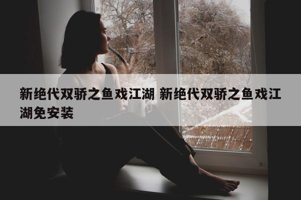 新绝代双骄之鱼戏江湖 新绝代双骄之鱼戏江湖免安装