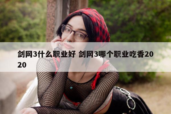 剑网3什么职业好 剑网3哪个职业吃香2020