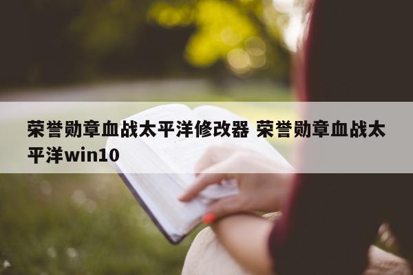 荣誉勋章血战太平洋修改器 荣誉勋章血战太平洋win10