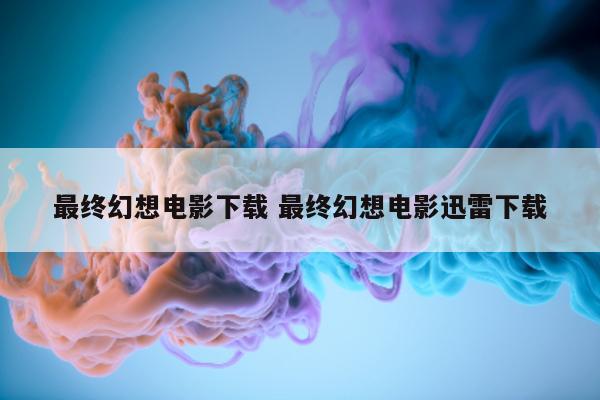 最终幻想电影下载 最终幻想电影迅雷下载