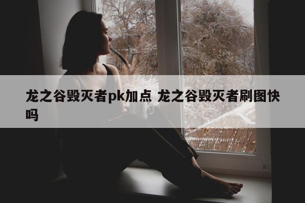 龙之谷毁灭者pk加点 龙之谷毁灭者刷图快吗