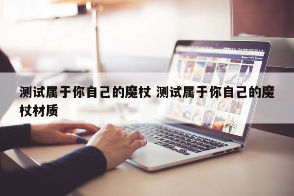 测试属于你自己的魔杖 测试属于你自己的魔杖材质