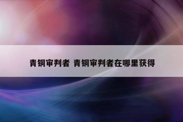 青铜审判者 青铜审判者在哪里获得