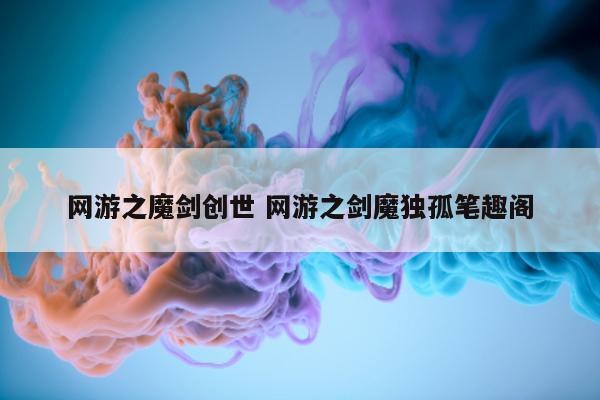 网游之魔剑创世 网游之剑魔独孤笔趣阁