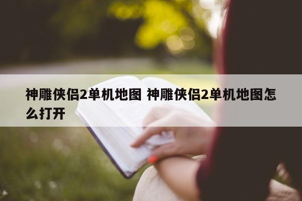 神雕侠侣2单机地图 神雕侠侣2单机地图怎么打开