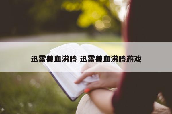 迅雷兽血沸腾 迅雷兽血沸腾游戏