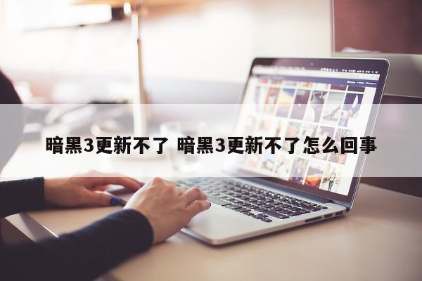 暗黑3更新不了 暗黑3更新不了怎么回事