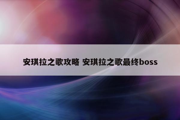 安琪拉之歌攻略 安琪拉之歌最终boss