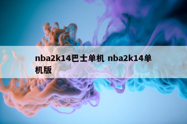 nba2k14巴士单机 nba2k14单机版