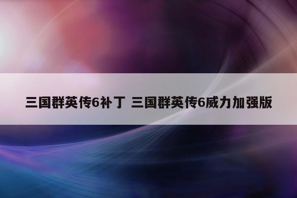 三国群英传6补丁 三国群英传6威力加强版