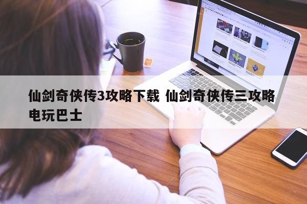 仙剑奇侠传3攻略下载 仙剑奇侠传三攻略 电玩巴士