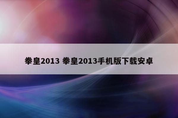 拳皇2013 拳皇2013手机版下载安卓