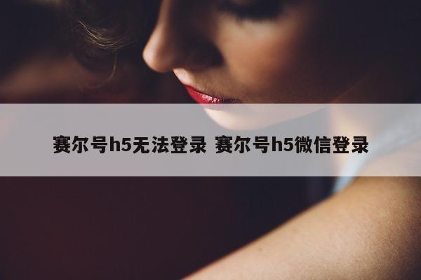 赛尔号h5无法登录 赛尔号h5微信登录