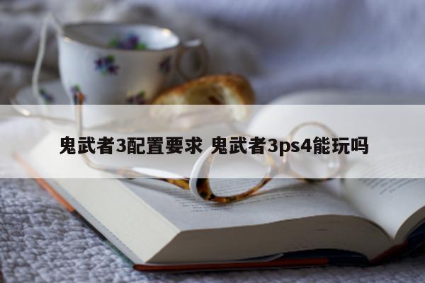 鬼武者3配置要求 鬼武者3ps4能玩吗