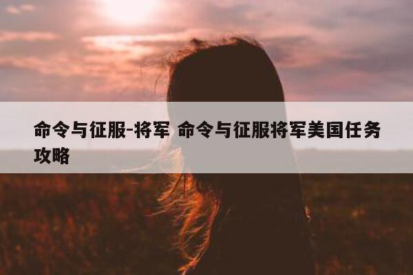 命令与征服-将军 命令与征服将军美国任务攻略