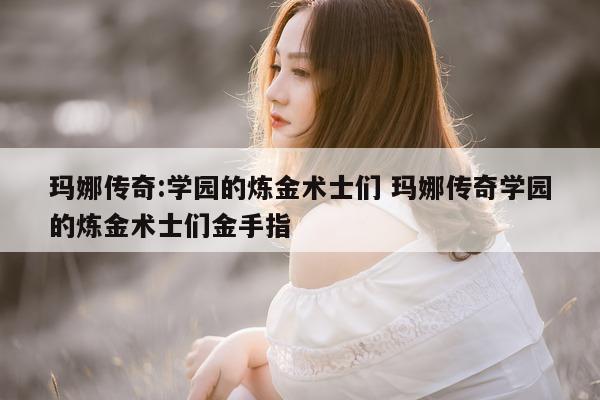 玛娜传奇:学园的炼金术士们 玛娜传奇学园的炼金术士们金手指