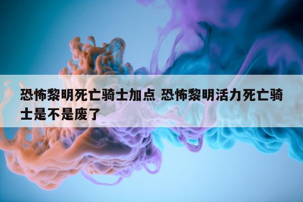 恐怖黎明死亡骑士加点 恐怖黎明活力死亡骑士是不是废了