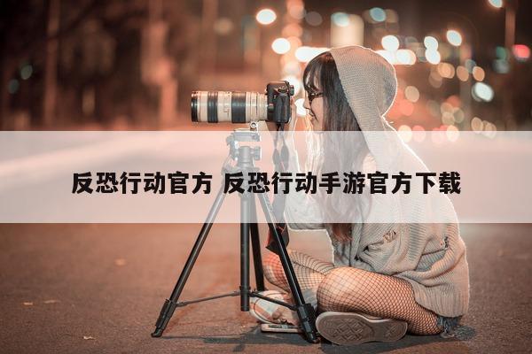 反恐行动官方 反恐行动手游官方下载