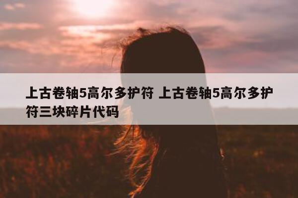 上古卷轴5高尔多护符 上古卷轴5高尔多护符三块碎片代码