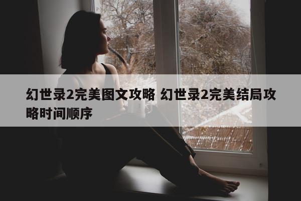 幻世录2完美图文攻略 幻世录2完美结局攻略时间顺序