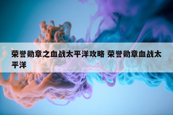 荣誉勋章之血战太平洋攻略 荣誉勋章血战太平洋