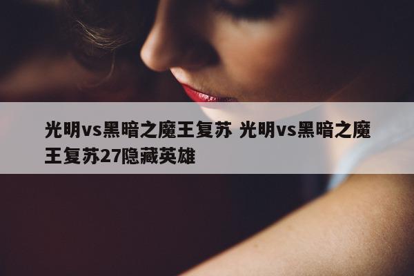 光明vs黑暗之魔王复苏 光明vs黑暗之魔王复苏27隐藏英雄