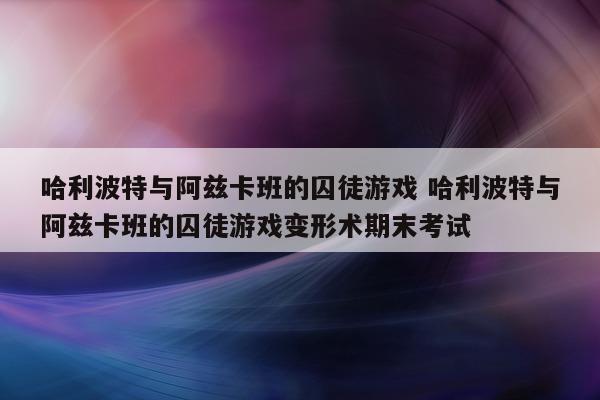 哈利波特与阿兹卡班的囚徒游戏 哈利波特与阿兹卡班的囚徒游戏变形术期末考试