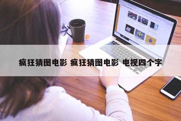 疯狂猜图电影 疯狂猜图电影 电视四个字