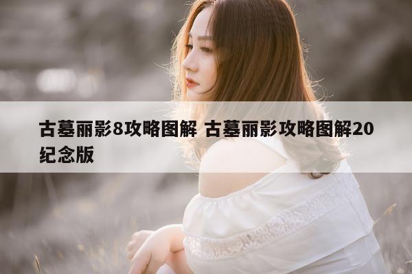 古墓丽影8攻略图解 古墓丽影攻略图解20纪念版