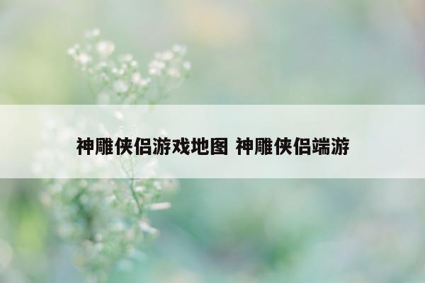 神雕侠侣游戏地图 神雕侠侣端游