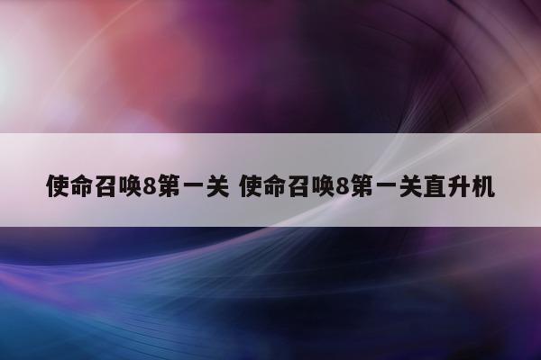 使命召唤8第一关 使命召唤8第一关直升机