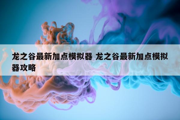 龙之谷最新加点模拟器 龙之谷最新加点模拟器攻略