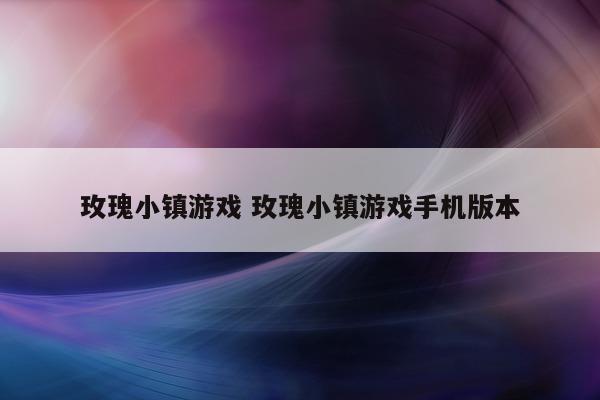 玫瑰小镇游戏 玫瑰小镇游戏手机版本