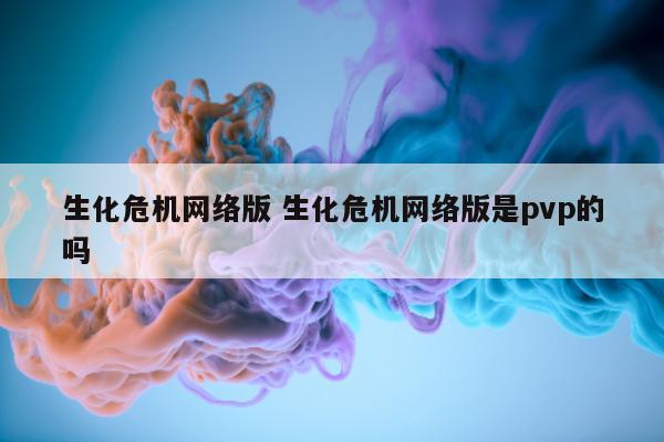 生化危机网络版 生化危机网络版是pvp的吗