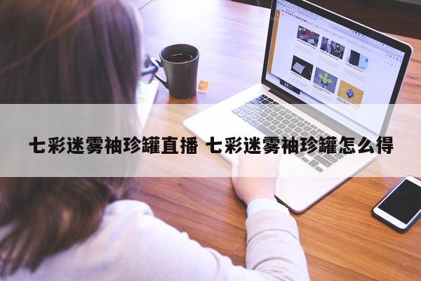 七彩迷雾袖珍罐直播 七彩迷雾袖珍罐怎么得