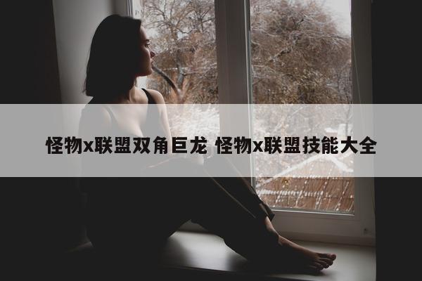 怪物x联盟双角巨龙 怪物x联盟技能大全