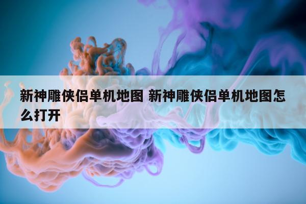 新神雕侠侣单机地图 新神雕侠侣单机地图怎么打开