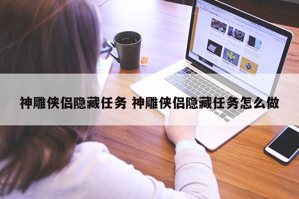 神雕侠侣隐藏任务 神雕侠侣隐藏任务怎么做