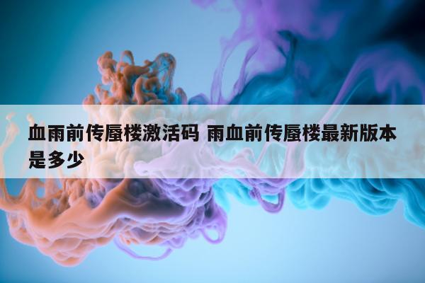 血雨前传蜃楼激活码 雨血前传蜃楼最新版本是多少