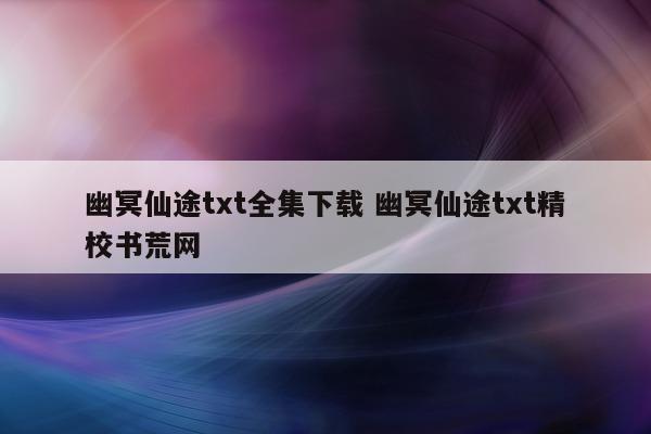 幽冥仙途txt全集下载 幽冥仙途txt精校书荒网